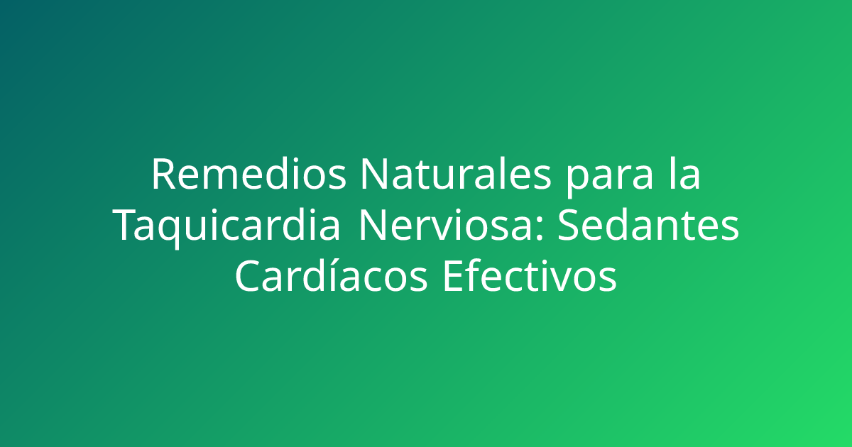 Remedios Naturales para la Taquicardia Nerviosa: Sedantes Cardíacos Efectivos