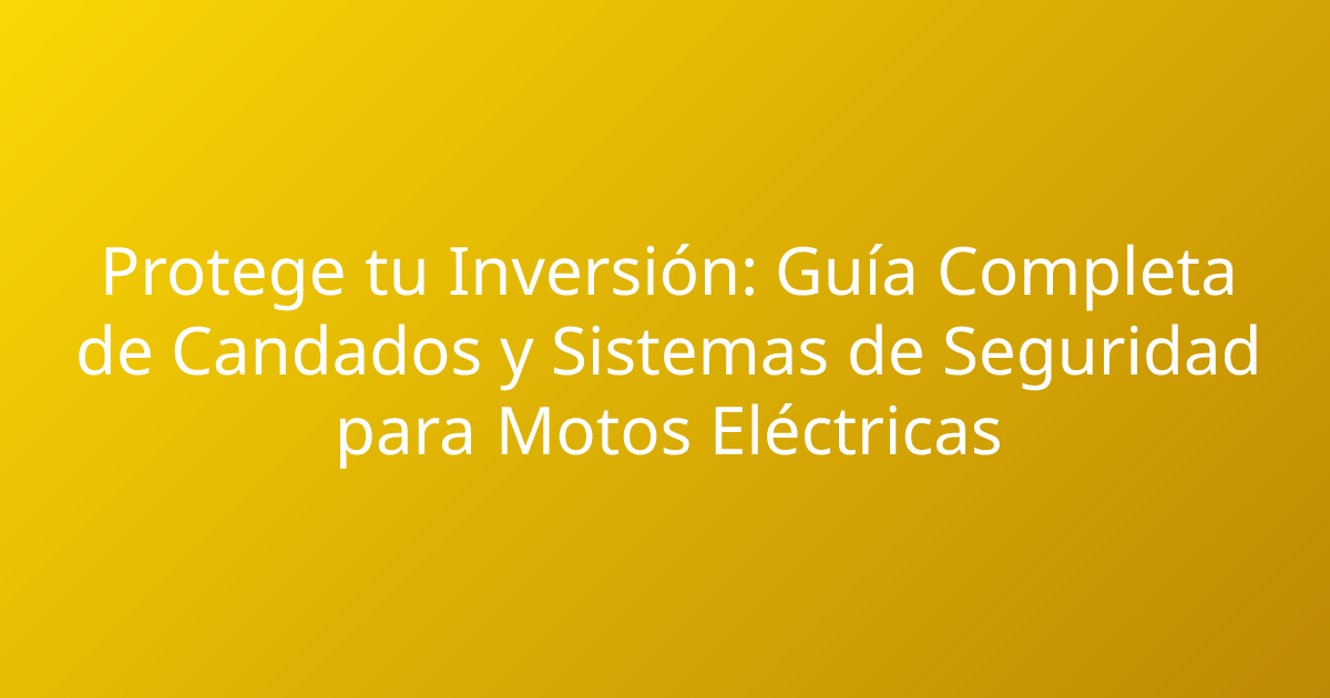Protege tu Inversión: Guía Completa de Candados y Sistemas de Seguridad para Motos Eléctricas