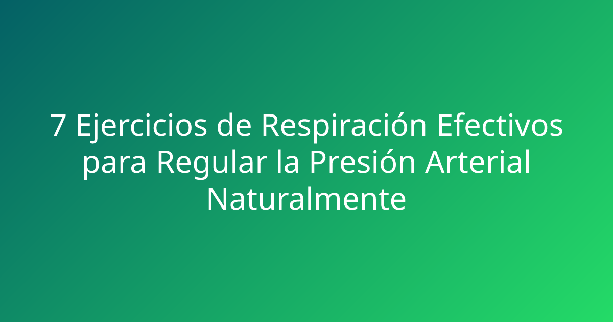 7 Ejercicios de Respiración Efectivos para Regular la Presión Arterial Naturalmente
