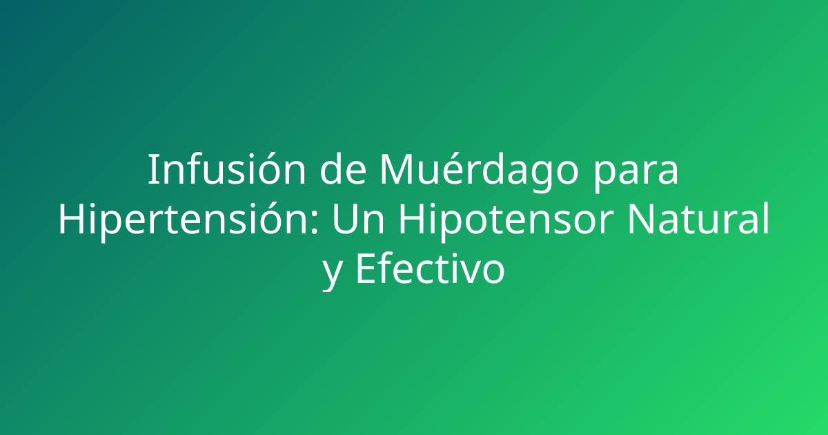Infusión de Muérdago para Hipertensión: Un Hipotensor Natural y Efectivo