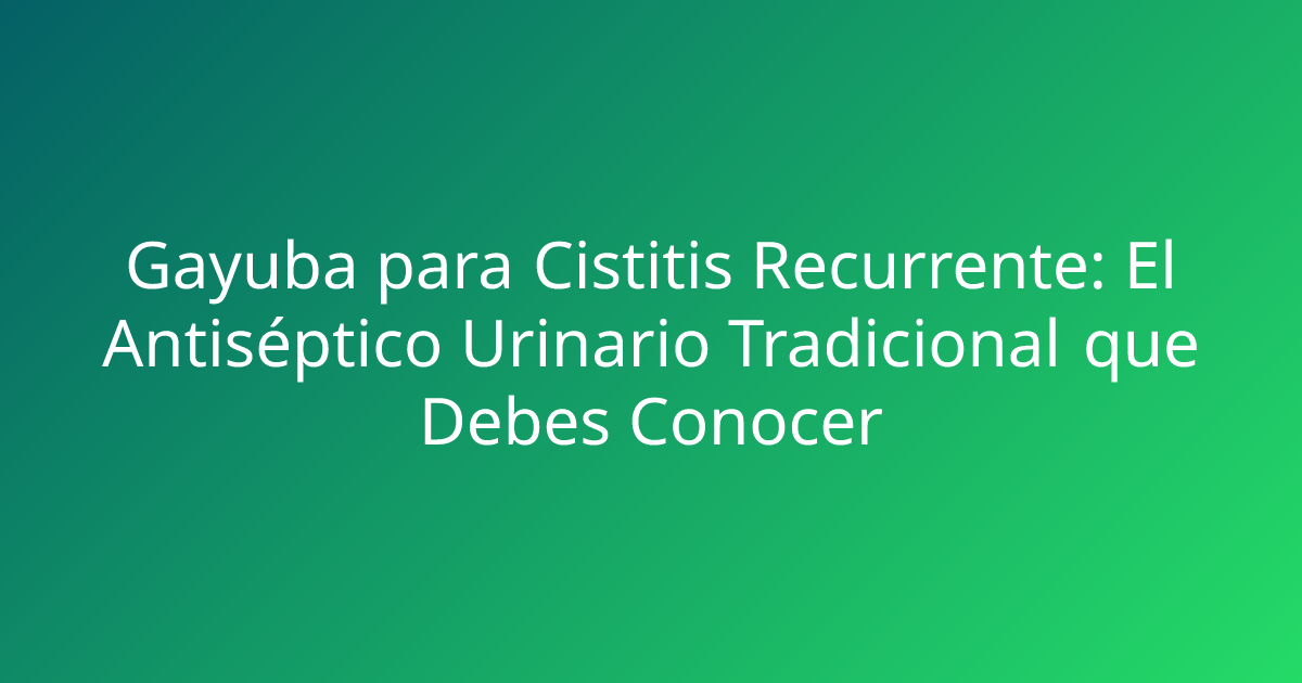 Gayuba para Cistitis Recurrente: El Antiséptico Urinario Tradicional que Debes Conocer