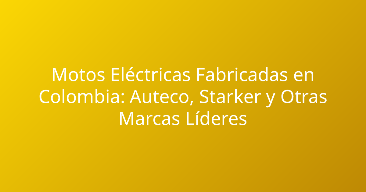 Motos Eléctricas Fabricadas en Colombia: Auteco, Starker y Otras Marcas Líderes