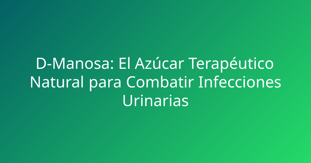 D-Manosa: El Azúcar Terapéutico Natural para Combatir Infecciones Urinarias