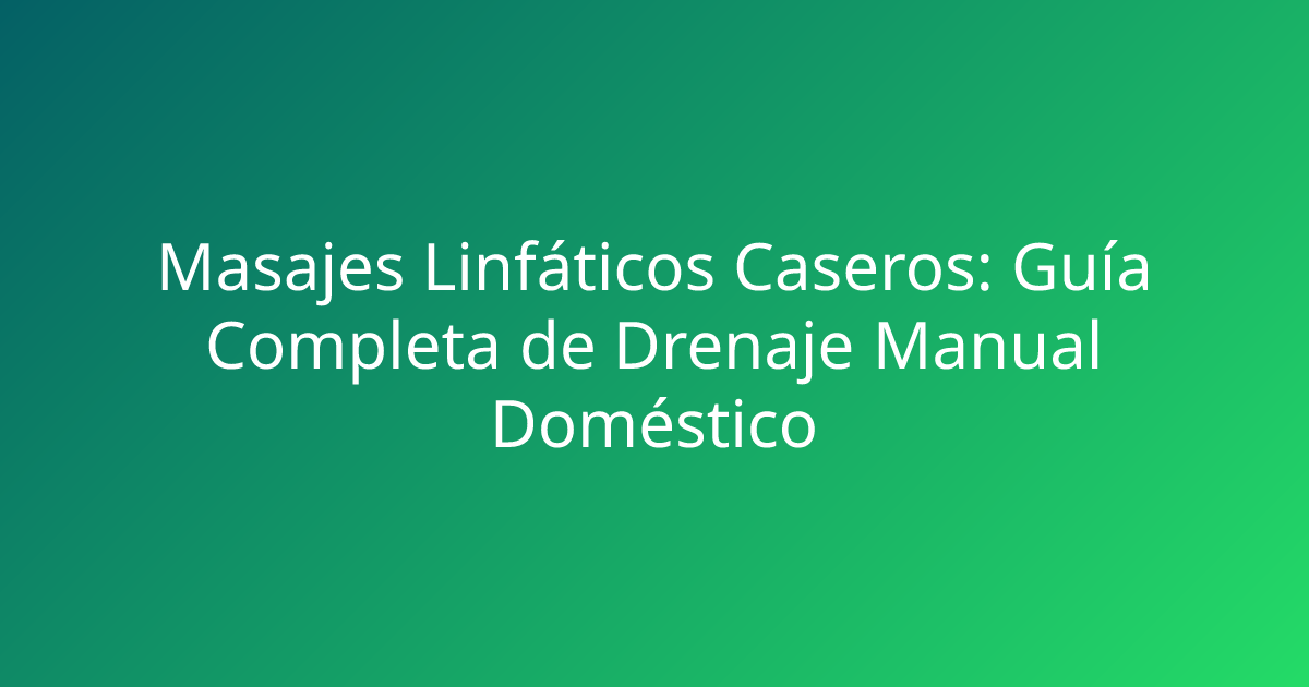 Masajes Linfáticos Caseros: Guía Completa de Drenaje Manual Doméstico