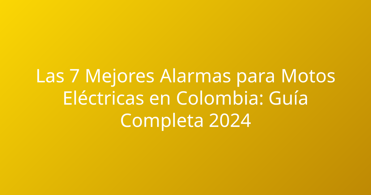 Las 7 Mejores Alarmas para Motos Eléctricas en Colombia: Guía Completa 2024