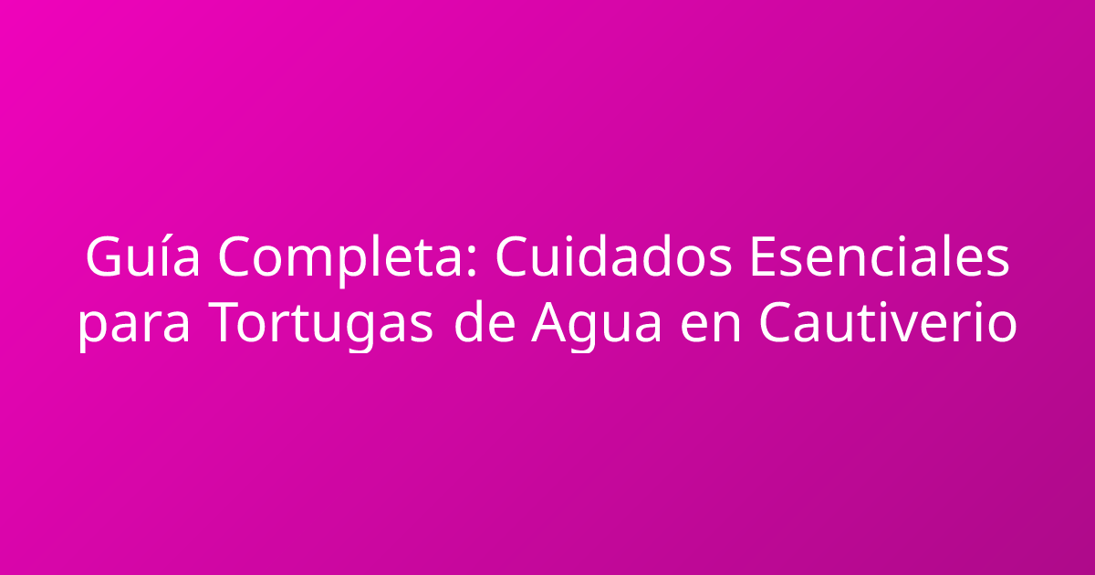 Guía Completa: Cuidados Esenciales para Tortugas de Agua en Cautiverio