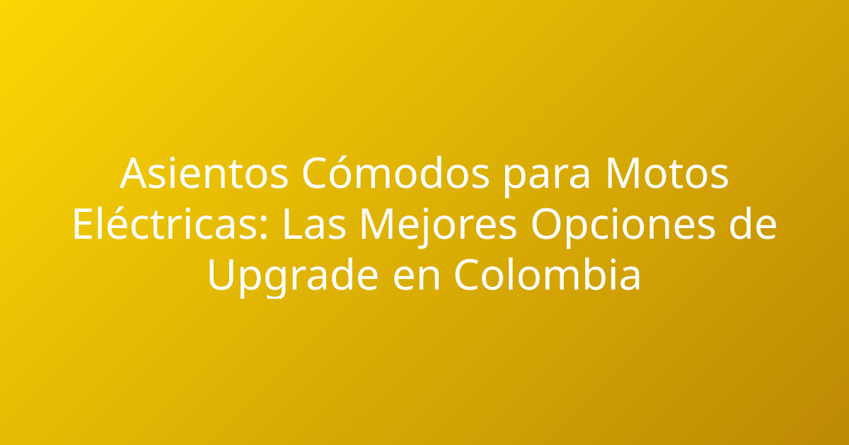 Asientos Cómodos para Motos Eléctricas: Las Mejores Opciones de Upgrade en Colombia