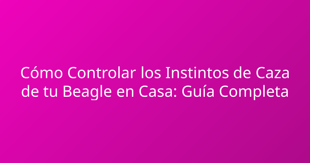 Cómo Controlar los Instintos de Caza de tu Beagle en Casa: Guía Completa