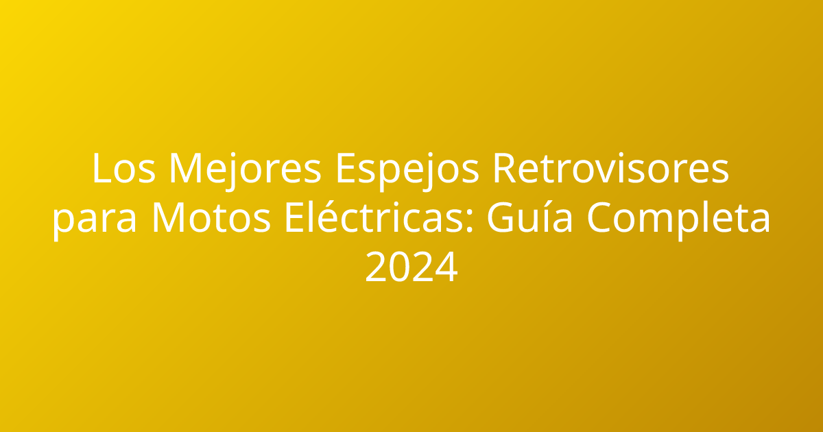 Los Mejores Espejos Retrovisores para Motos Eléctricas: Guía Completa 2024