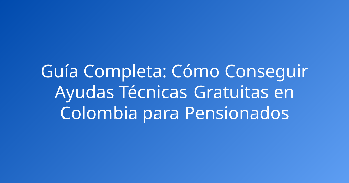 Guía Completa: Cómo Conseguir Ayudas Técnicas Gratuitas en Colombia para Pensionados
