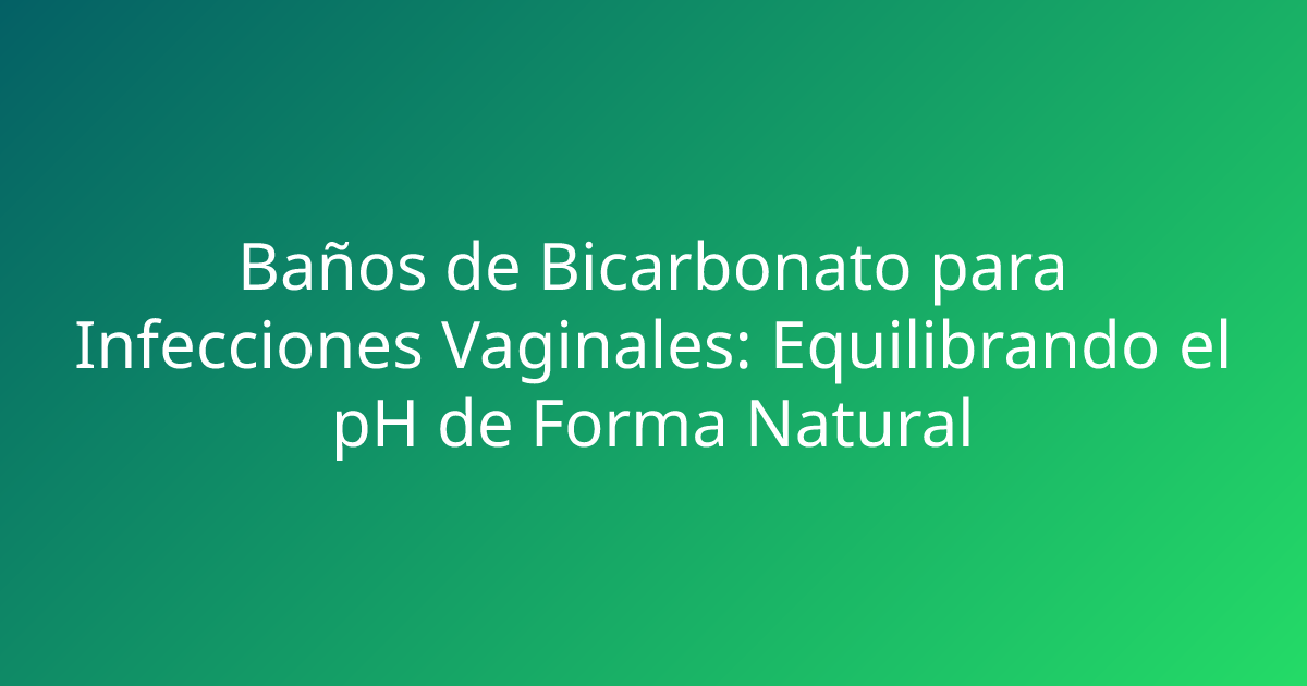Baños de Bicarbonato para Infecciones Vaginales: Equilibrando el pH de Forma Natural