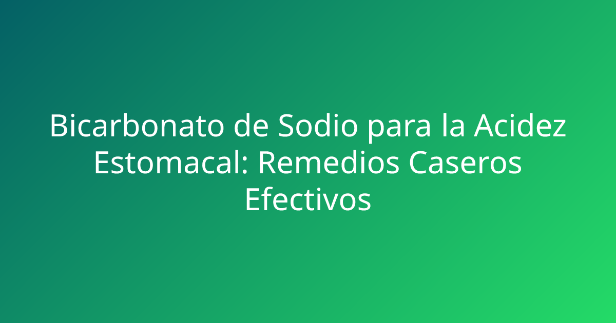 Bicarbonato de Sodio para la Acidez Estomacal: Remedios Caseros Efectivos