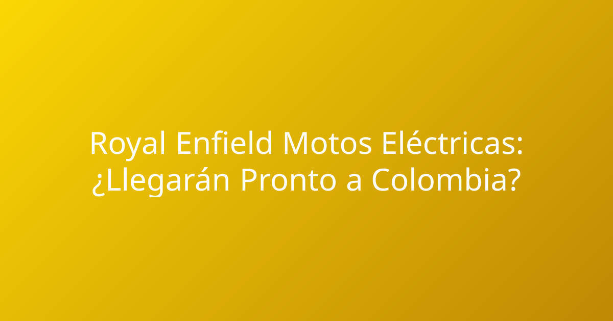 Royal Enfield Motos Eléctricas: ¿Llegarán Pronto a Colombia?