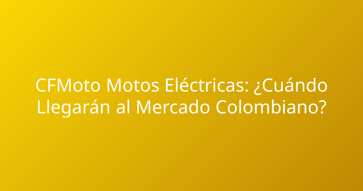 CFMoto Motos Eléctricas: ¿Cuándo Llegarán al Mercado Colombiano?