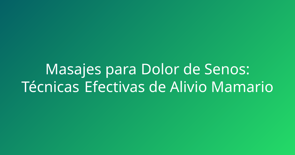 Masajes para Dolor de Senos: Técnicas Efectivas de Alivio Mamario