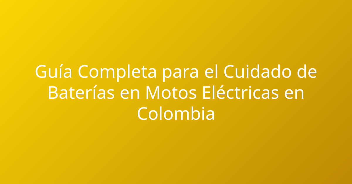 Guía Completa para el Cuidado de Baterías en Motos Eléctricas en Colombia