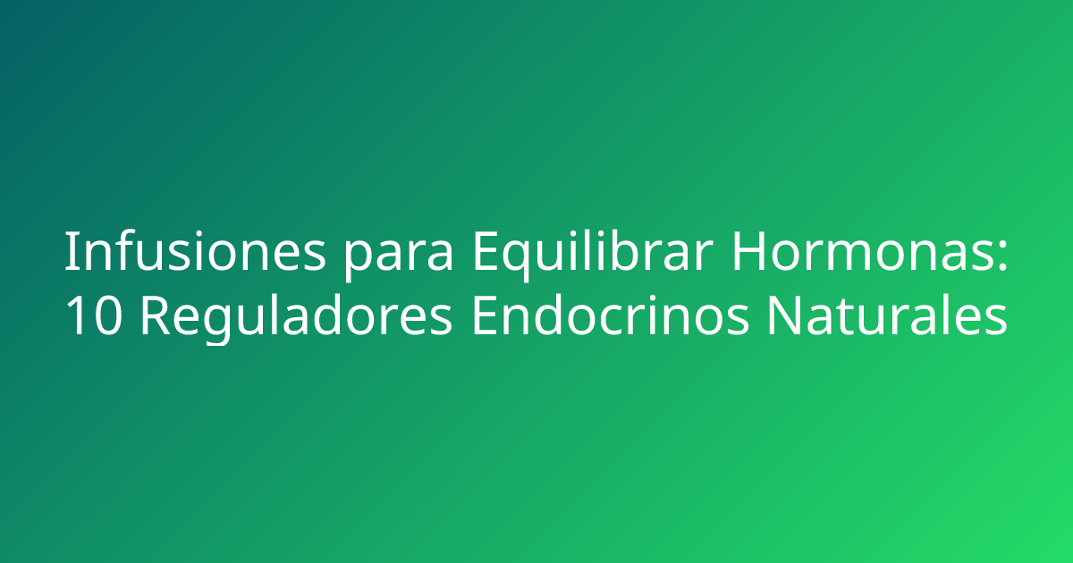 Infusiones para Equilibrar Hormonas: 10 Reguladores Endocrinos Naturales