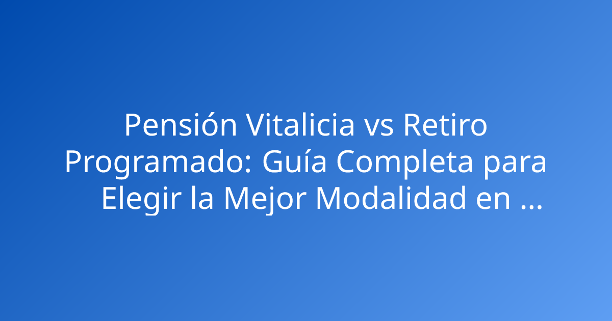 Pensión Vitalicia vs Retiro Programado: Guía Completa para Elegir la Mejor Modalidad en Colombia