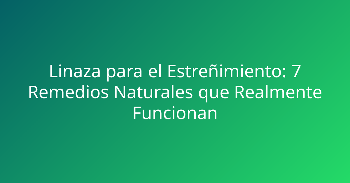 Linaza para el Estreñimiento: 7 Remedios Naturales que Realmente Funcionan