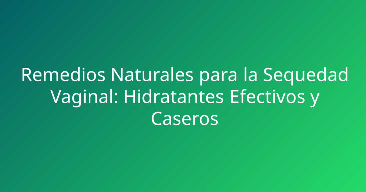 Remedios Naturales para la Sequedad Vaginal: Hidratantes Efectivos y Caseros