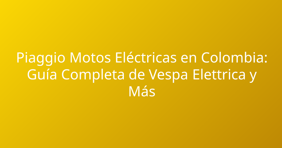 Piaggio Motos Eléctricas en Colombia: Guía Completa de Vespa Elettrica y Más