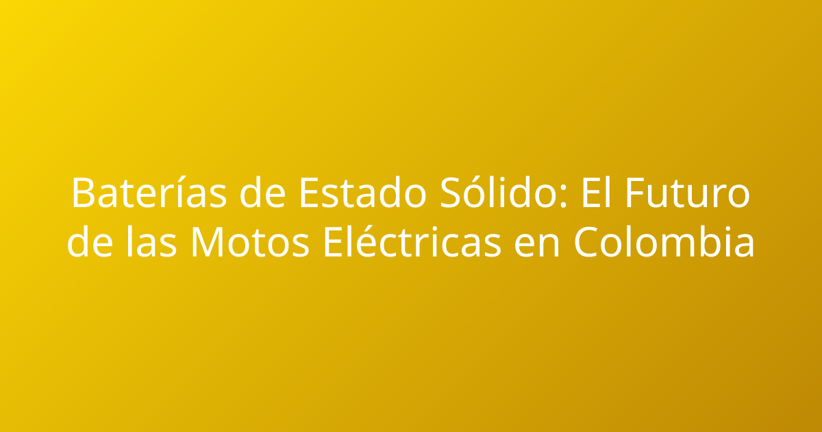 Baterías de Estado Sólido: El Futuro de las Motos Eléctricas en Colombia