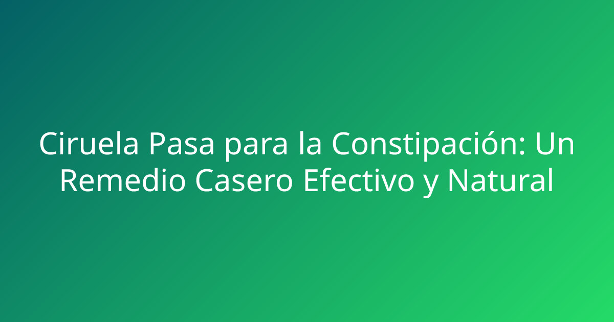 Ciruela Pasa para la Constipación: Un Remedio Casero Efectivo y Natural