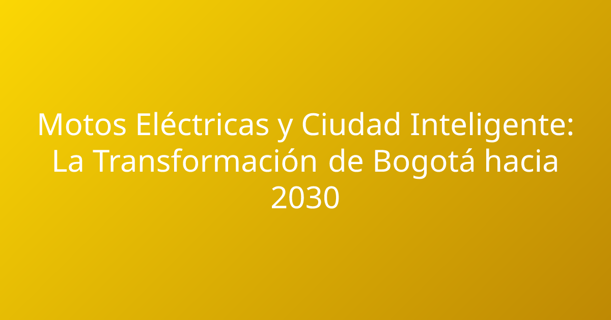 Motos Eléctricas y Ciudad Inteligente: La Transformación de Bogotá hacia 2030