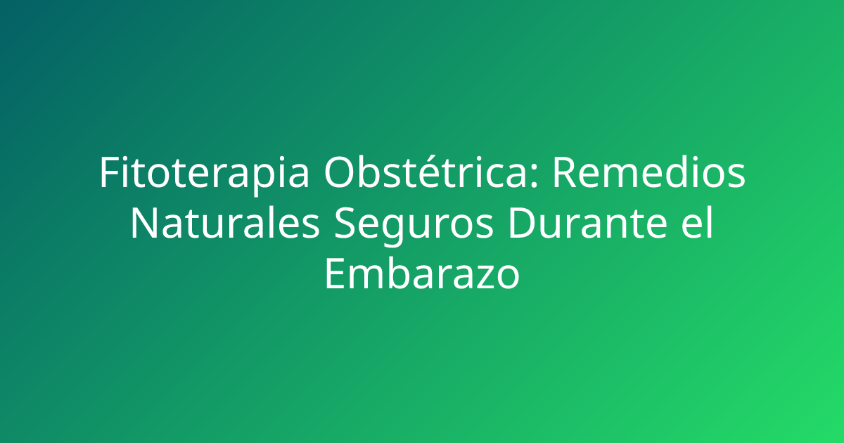 Fitoterapia Obstétrica: Remedios Naturales Seguros Durante el Embarazo