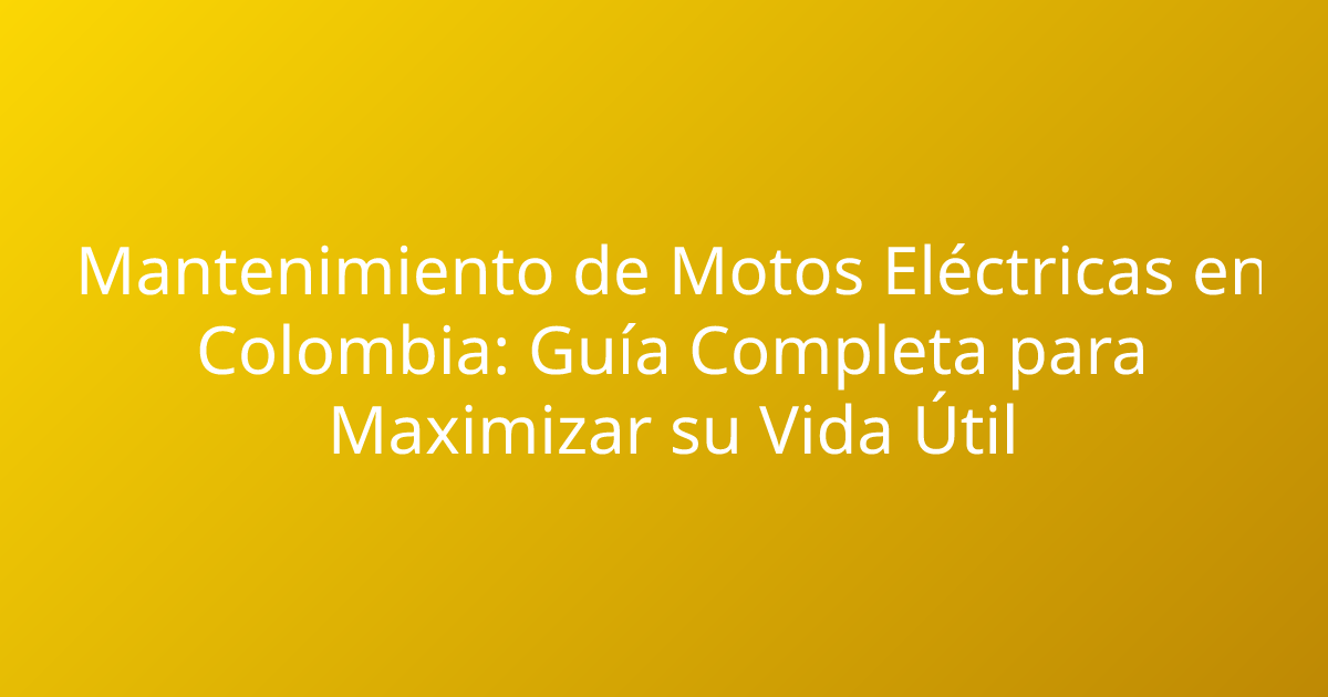 Mantenimiento de Motos Eléctricas en Colombia: Guía Completa para Maximizar su Vida Útil