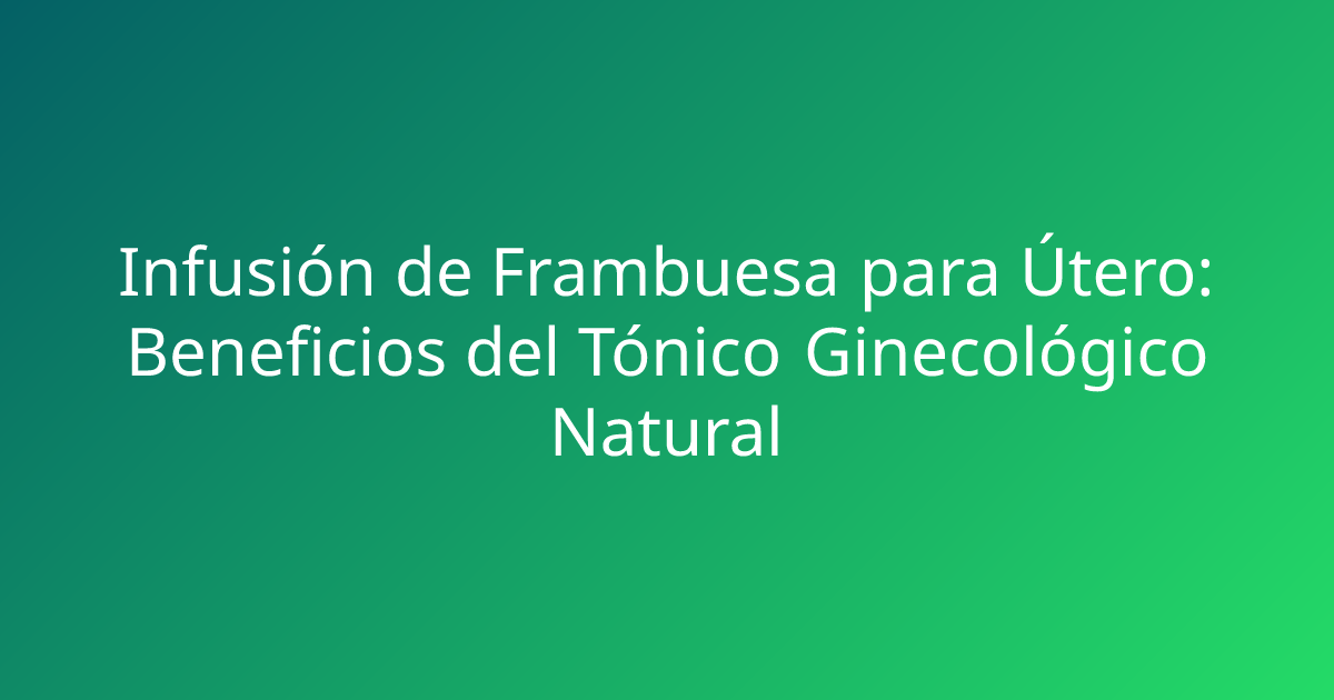 Infusión de Frambuesa para Útero: Beneficios del Tónico Ginecológico Natural