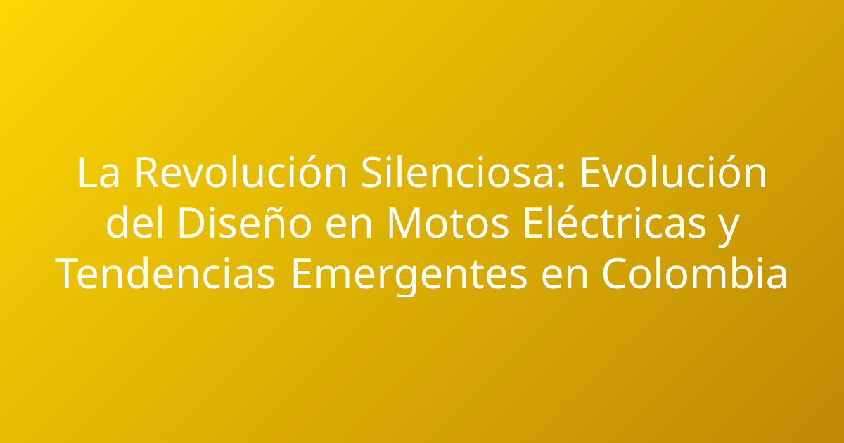 La Revolución Silenciosa: Evolución del Diseño en Motos Eléctricas y Tendencias Emergentes en Colombia