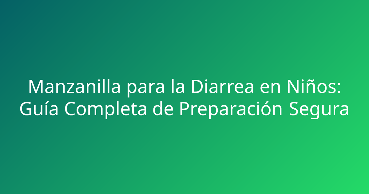 Manzanilla para la Diarrea en Niños: Guía Completa de Preparación Segura