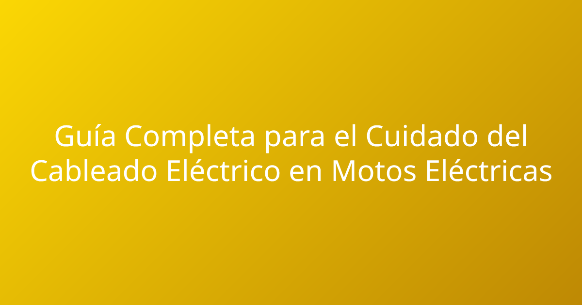 Guía Completa para el Cuidado del Cableado Eléctrico en Motos Eléctricas