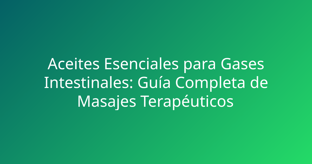 Aceites Esenciales para Gases Intestinales: Guía Completa de Masajes Terapéuticos