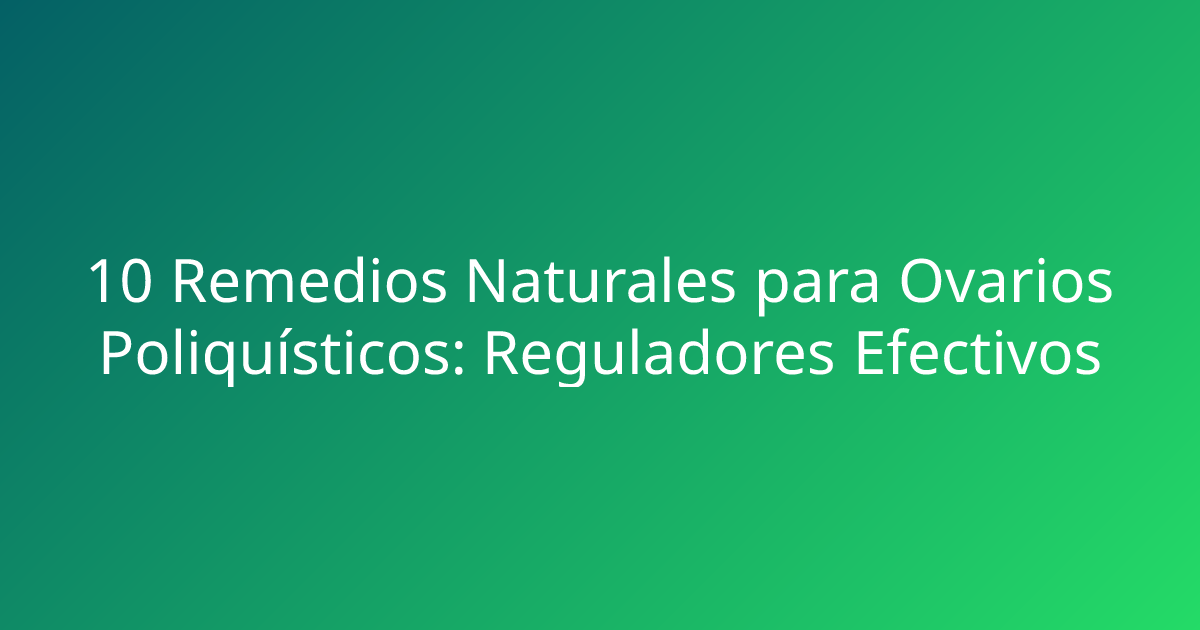 10 Remedios Naturales para Ovarios Poliquísticos: Reguladores Efectivos