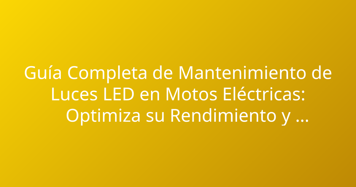 Guía Completa de Mantenimiento de Luces LED en Motos Eléctricas: Optimiza su Rendimiento y Durabilidad
