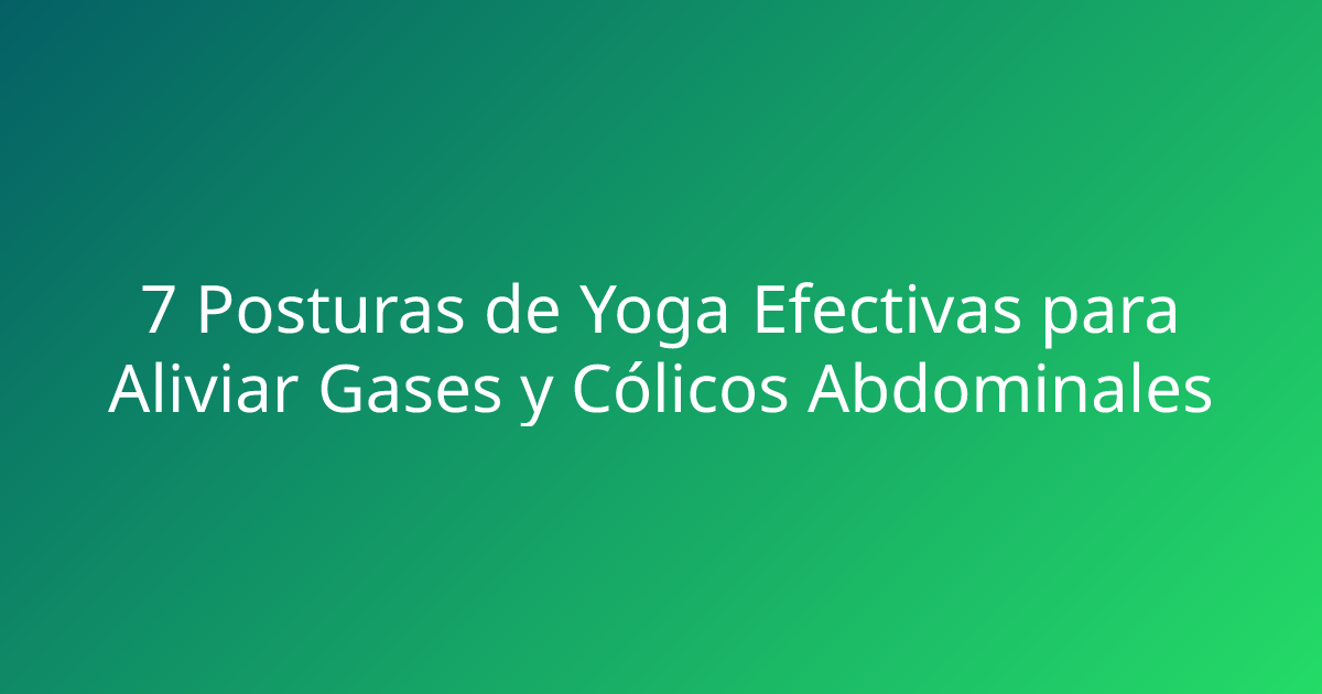 7 Posturas de Yoga Efectivas para Aliviar Gases y Cólicos Abdominales