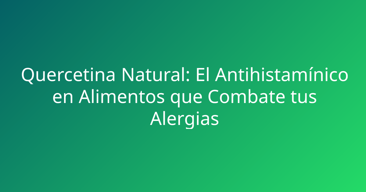 Quercetina Natural: El Antihistamínico en Alimentos que Combate tus Alergias