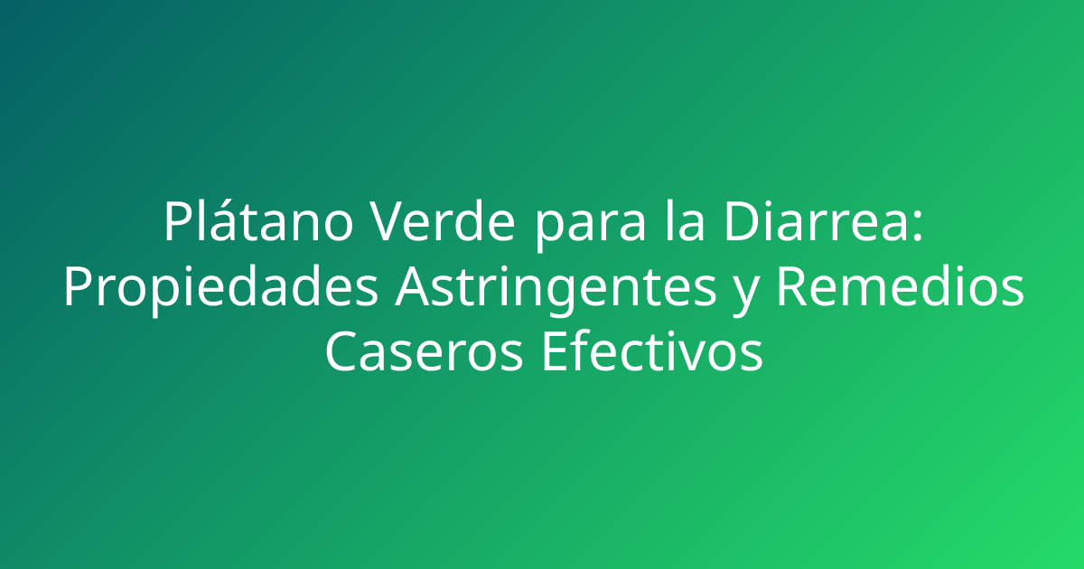 Plátano Verde para la Diarrea: Propiedades Astringentes y Remedios Caseros Efectivos
