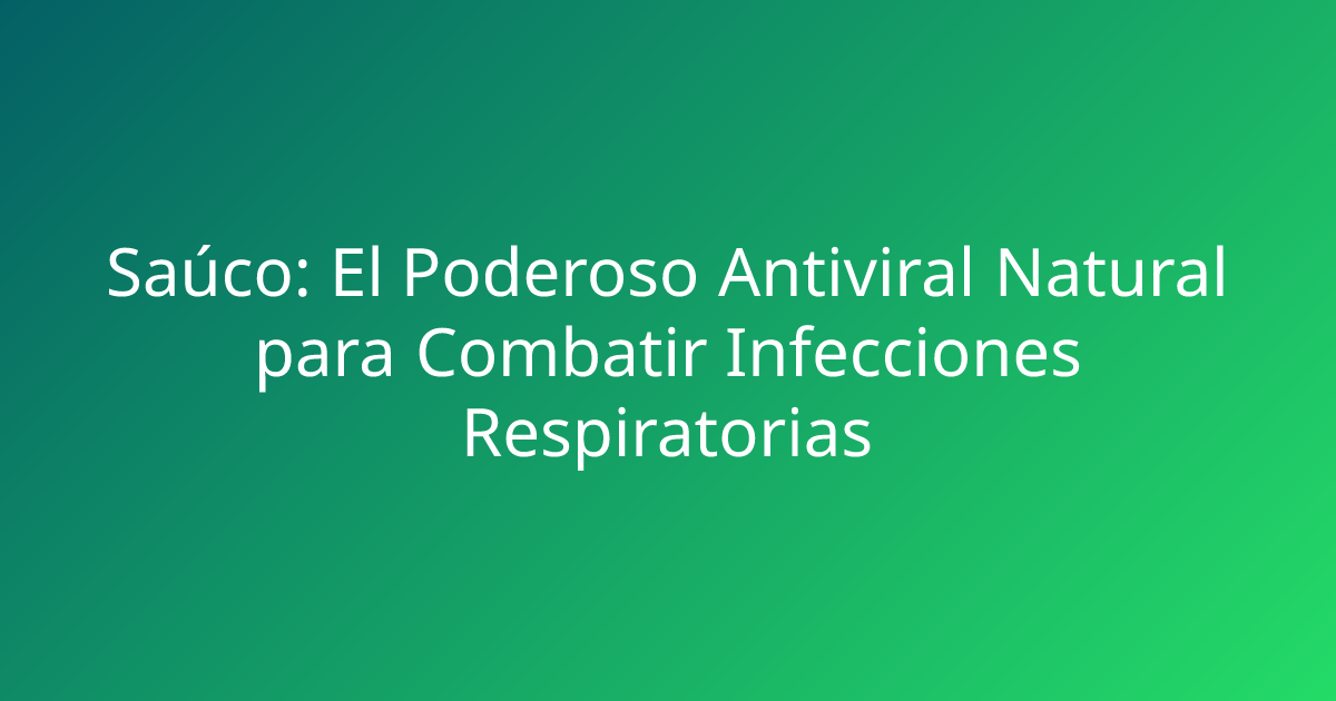 Saúco: El Poderoso Antiviral Natural para Combatir Infecciones Respiratorias
