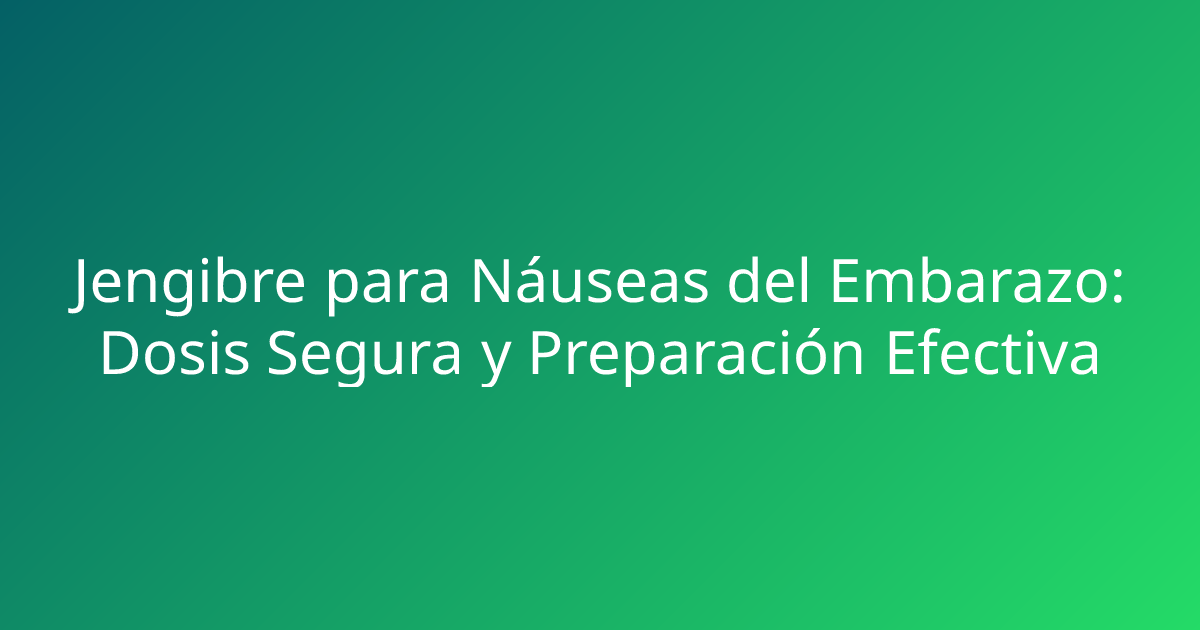 Jengibre para Náuseas del Embarazo: Dosis Segura y Preparación Efectiva