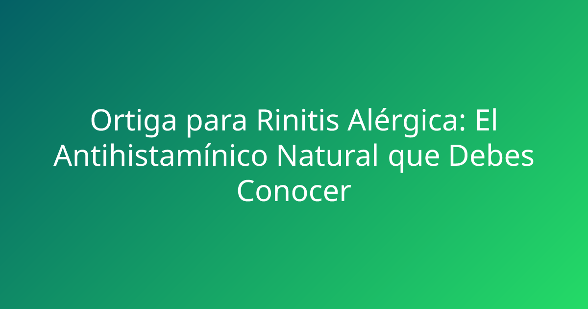 Ortiga para Rinitis Alérgica: El Antihistamínico Natural que Debes Conocer