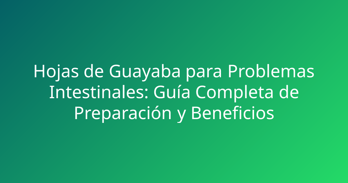 Hojas de Guayaba para Problemas Intestinales: Guía Completa de Preparación y Beneficios