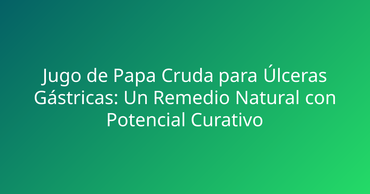 Jugo de Papa Cruda para Úlceras Gástricas: Un Remedio Natural con Potencial Curativo