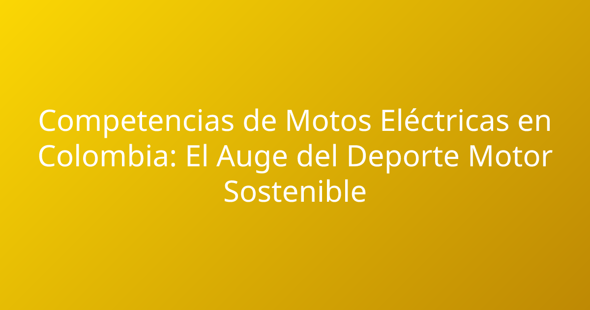 Competencias de Motos Eléctricas en Colombia: El Auge del Deporte Motor Sostenible