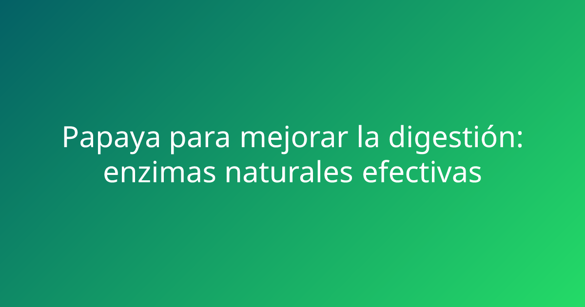 Papaya para mejorar la digestión: enzimas naturales efectivas