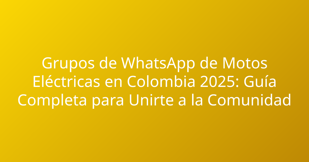 Grupos de WhatsApp de Motos Eléctricas en Colombia 2025: Guía Completa para Unirte a la Comunidad