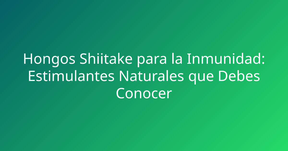 Hongos Shiitake para la Inmunidad: Estimulantes Naturales que Debes Conocer
