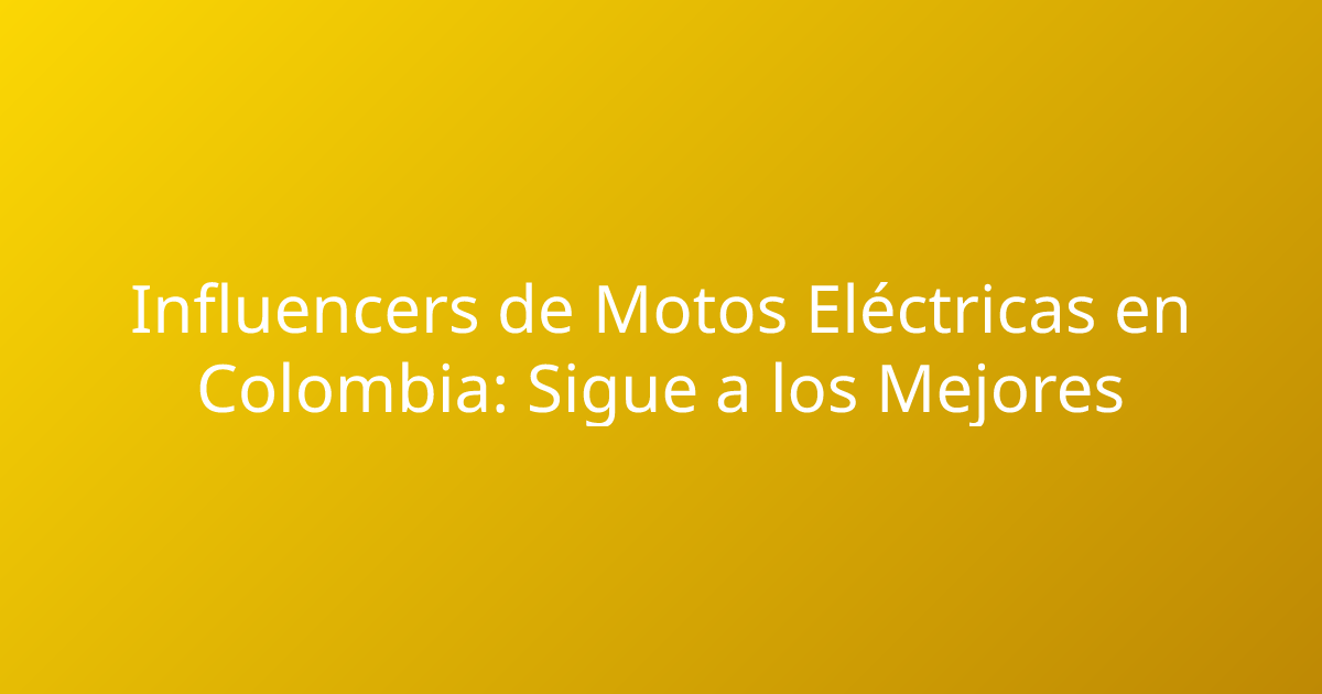 Influencers de Motos Eléctricas en Colombia: Sigue a los Mejores